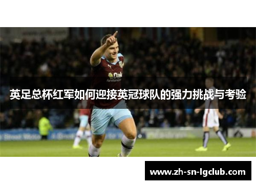 英足总杯红军如何迎接英冠球队的强力挑战与考验 英足总杯红军如何迎接英冠球队的强力挑战与考验