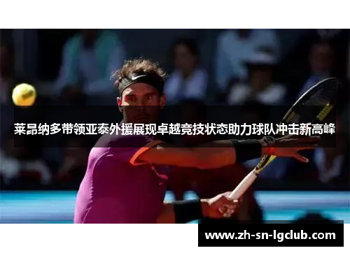 莱昂纳多带领亚泰外援展现卓越竞技状态助力球队冲击新高峰 莱昂纳多带领亚泰外援展现卓越竞技状态助力球队冲击新高峰