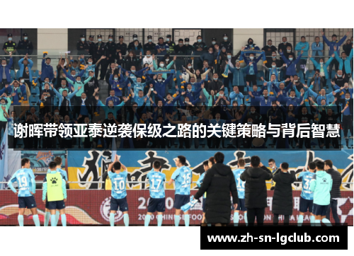 谢晖带领亚泰逆袭保级之路的关键策略与背后智慧 谢晖带领亚泰逆袭保级之路的关键策略与背后智慧