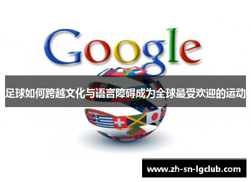 足球如何跨越文化与语言障碍成为全球最受欢迎的运动 足球如何跨越文化与语言障碍成为全球最受欢迎的运动