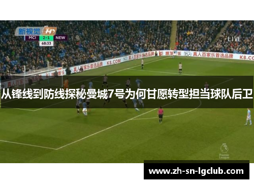 从锋线到防线探秘曼城7号为何甘愿转型担当球队后卫 从锋线到防线探秘曼城7号为何甘愿转型担当球队后卫