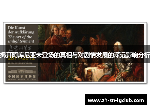 揭开阿库尼亚未登场的真相与对剧情发展的深远影响分析 揭开阿库尼亚未登场的真相与对剧情发展的深远影响分析