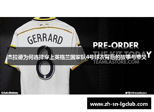 杰拉德为何选择穿上英格兰国家队4号球衣背后的故事与意义 杰拉德为何选择穿上英格兰国家队4号球衣背后的故事与意义