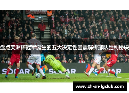 盘点美洲杯冠军诞生的五大决定性因素解析球队胜利秘诀 盘点美洲杯冠军诞生的五大决定性因素解析球队胜利秘诀