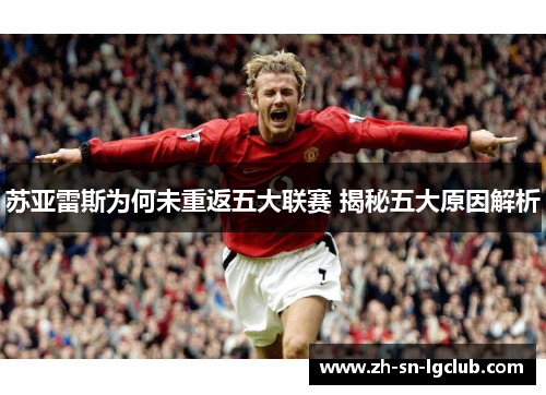 苏亚雷斯为何未重返五大联赛 揭秘五大原因解析 苏亚雷斯为何未重返五大联赛 揭秘五大原因解析