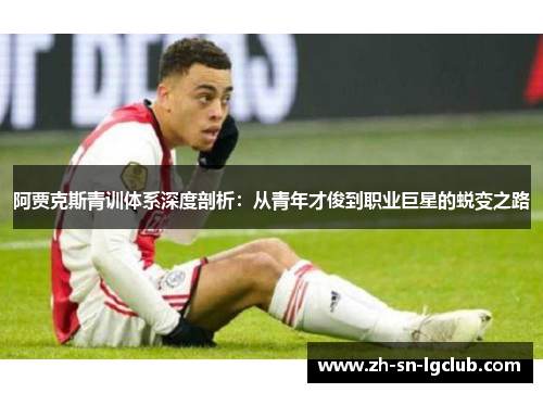 阿贾克斯青训体系深度剖析:从青年才俊到职业巨星的蜕变之路 阿贾克斯青训体系深度剖析:从青年才俊到职业巨星的蜕变之路