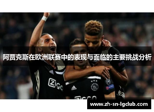 阿贾克斯在欧洲联赛中的表现与面临的主要挑战分析 阿贾克斯在欧洲联赛中的表现与面临的主要挑战分析