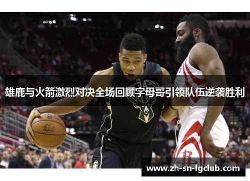雄鹿与火箭激烈对决全场回顾字母哥引领队伍逆袭胜利