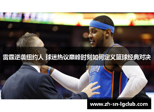 雷霆逆袭纽约人 球迷热议巅峰时刻如何定义篮球经典对决 雷霆逆袭纽约人 球迷热议巅峰时刻如何定义篮球经典对决