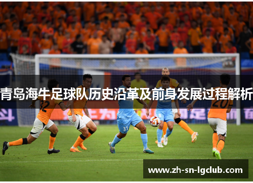 青岛海牛足球队历史沿革及前身发展过程解析 青岛海牛足球队历史沿革及前身发展过程解析