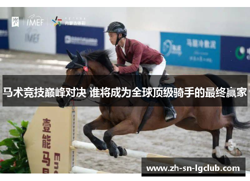 马术竞技巅峰对决 谁将成为全球顶级骑手的最终赢家