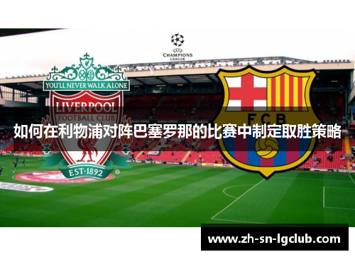 如何在利物浦对阵巴塞罗那的比赛中制定取胜策略