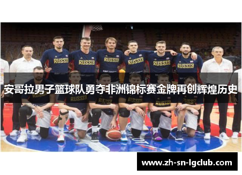 安哥拉男子篮球队勇夺非洲锦标赛金牌再创辉煌历史