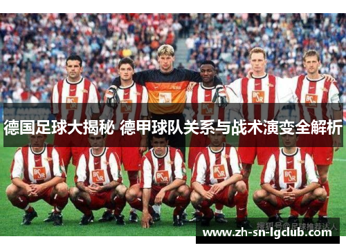 德国足球大揭秘 德甲球队关系与战术演变全解析
