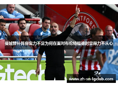 曼城替补阵容实力不足为何在面对布伦特福德时显得力不从心