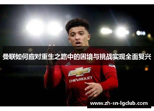 曼联如何应对重生之路中的困境与挑战实现全面复兴