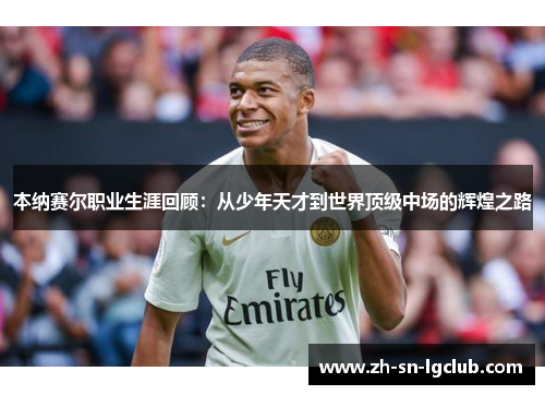 本纳赛尔职业生涯回顾：从少年天才到世界顶级中场的辉煌之路