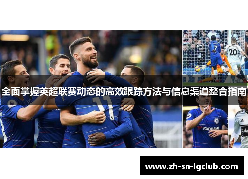 全面掌握英超联赛动态的高效跟踪方法与信息渠道整合指南