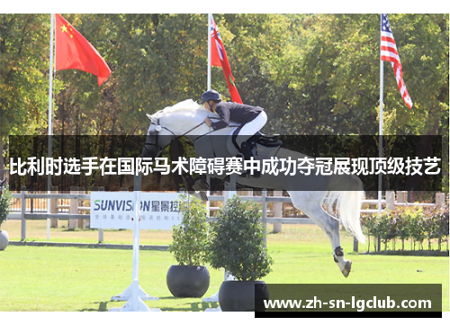 比利时选手在国际马术障碍赛中成功夺冠展现顶级技艺