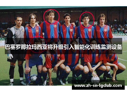 巴塞罗那拉玛西亚将升级引入智能化训练监测设备