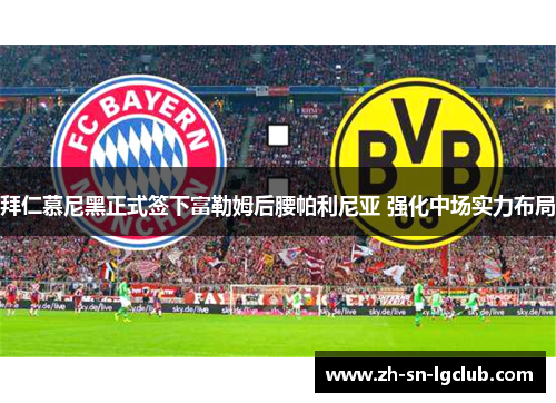 拜仁慕尼黑正式签下富勒姆后腰帕利尼亚 强化中场实力布局