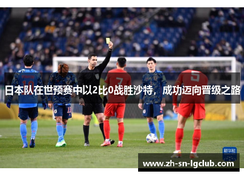 日本队在世预赛中以2比0战胜沙特，成功迈向晋级之路