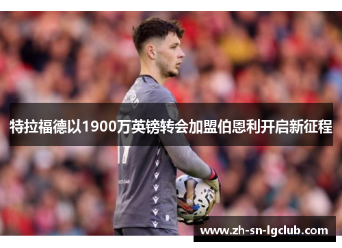 特拉福德以1900万英镑转会加盟伯恩利开启新征程