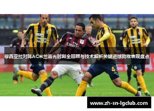 穆西亚拉对阵AC米兰高光时刻全回顾与技术解析关键进球助攻表现盘点