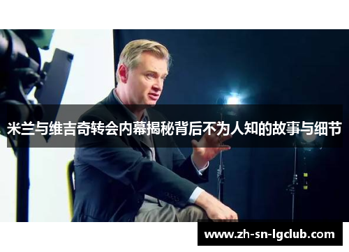 米兰与维吉奇转会内幕揭秘背后不为人知的故事与细节