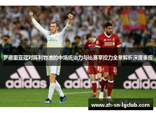 罗德里亚冠对阵利物浦的中场统治力与比赛掌控力全景解析深度表现