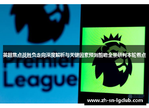 英超焦点战胜负走向深度解析与关键因素预测前瞻全景研判本轮看点