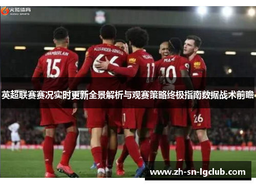 英超联赛赛况实时更新全景解析与观赛策略终极指南数据战术前瞻