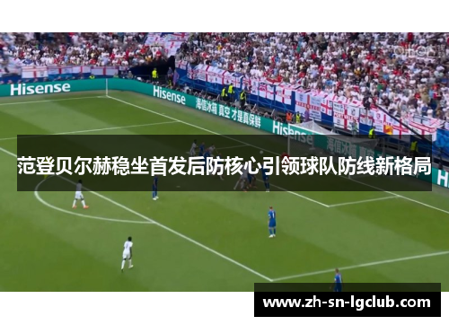 范登贝尔赫稳坐首发后防核心引领球队防线新格局