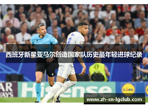 西班牙新星亚马尔创造国家队历史最年轻进球纪录