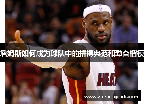 詹姆斯如何成为球队中的拼搏典范和勤奋楷模