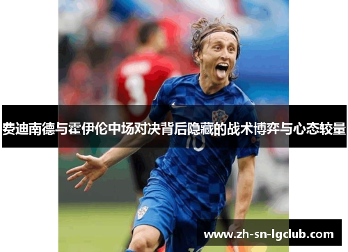 费迪南德与霍伊伦中场对决背后隐藏的战术博弈与心态较量