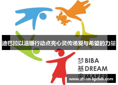 迪巴拉以温暖行动点亮心灵传递爱与希望的力量 迪巴拉以温暖行动点亮心灵传递爱与希望的力量